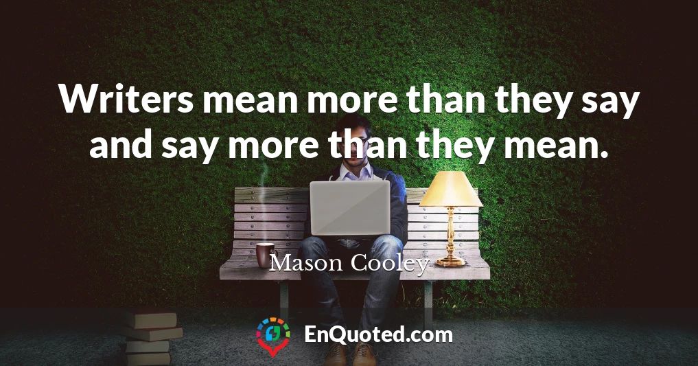 Writers mean more than they say and say more than they mean.