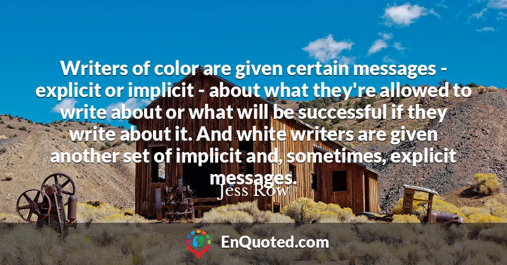 Writers of color are given certain messages - explicit or implicit - about what they're allowed to write about or what will be successful if they write about it. And white writers are given another set of implicit and, sometimes, explicit messages.