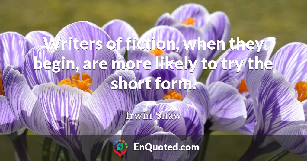 Writers of fiction, when they begin, are more likely to try the short form.