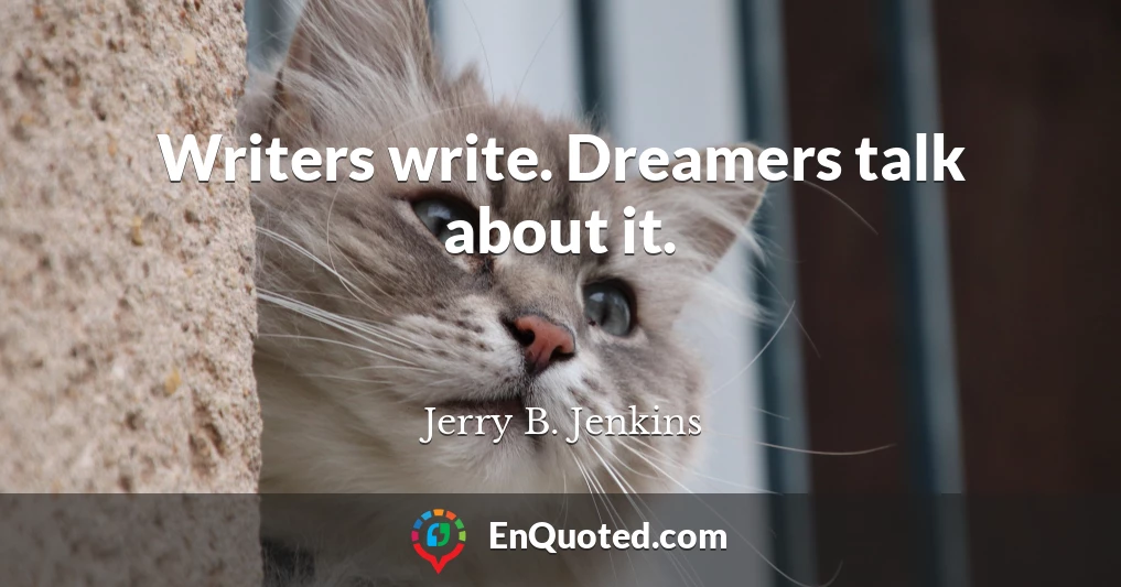 Writers write. Dreamers talk about it.