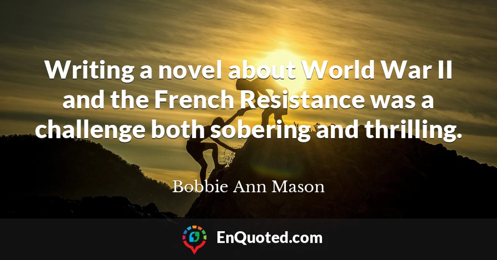 Writing a novel about World War II and the French Resistance was a challenge both sobering and thrilling.