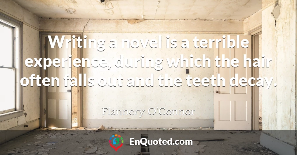 Writing a novel is a terrible experience, during which the hair often falls out and the teeth decay.