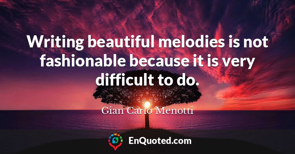 Writing beautiful melodies is not fashionable because it is very difficult to do.