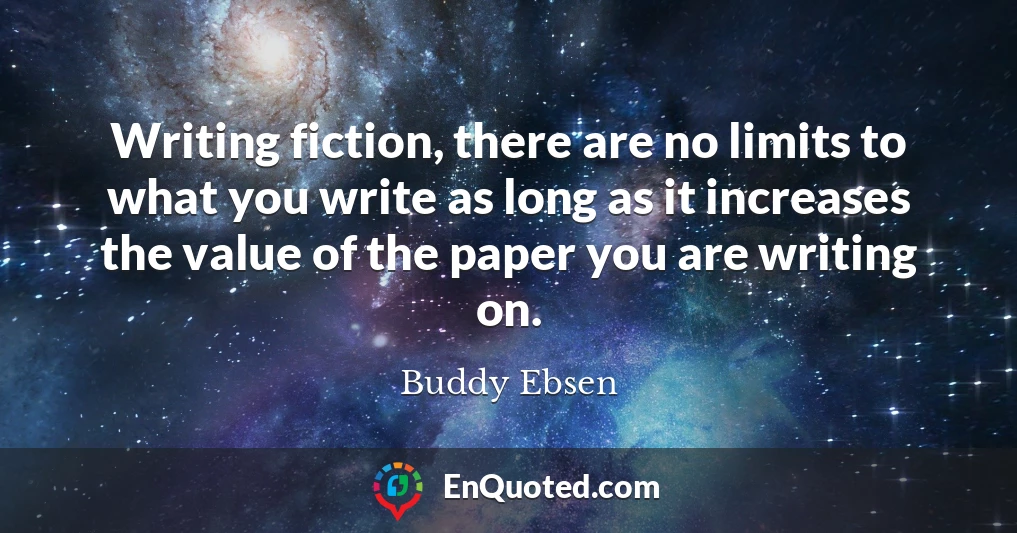 Writing fiction, there are no limits to what you write as long as it increases the value of the paper you are writing on.
