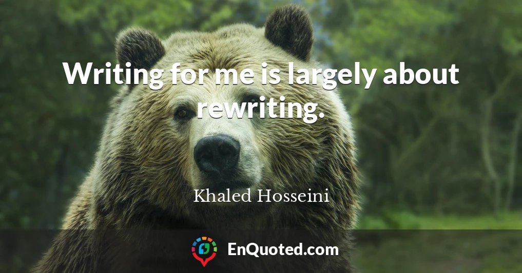 Writing for me is largely about rewriting.