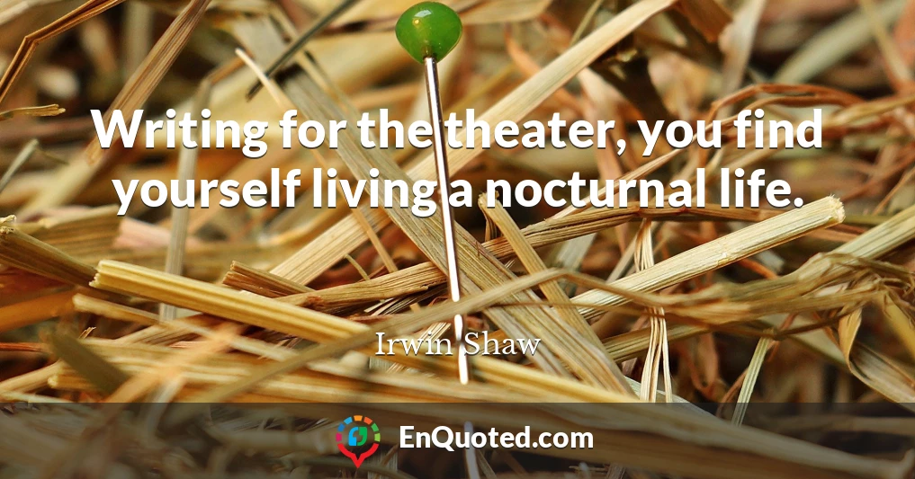 Writing for the theater, you find yourself living a nocturnal life.