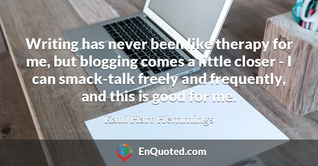 Writing has never been like therapy for me, but blogging comes a little closer - I can smack-talk freely and frequently, and this is good for me.