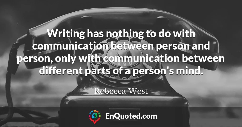 Writing has nothing to do with communication between person and person, only with communication between different parts of a person's mind.