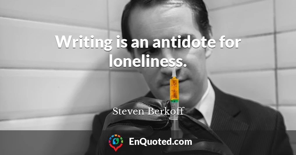 Writing is an antidote for loneliness.