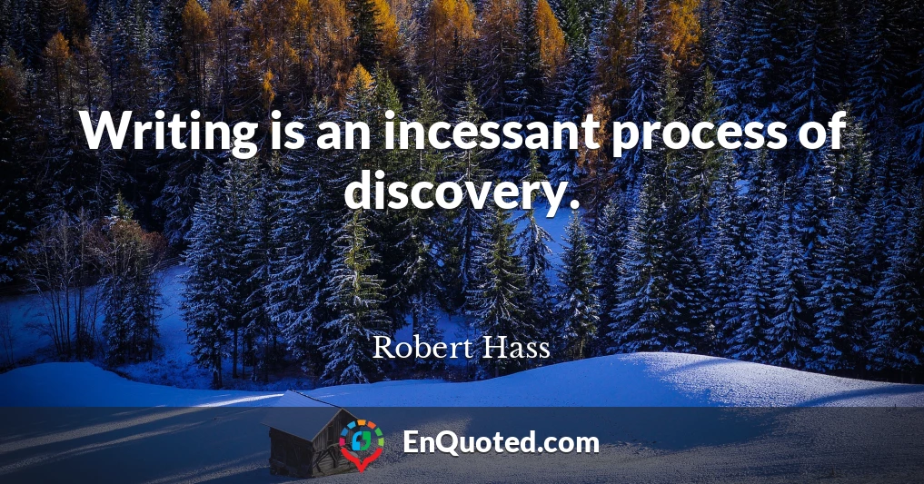 Writing is an incessant process of discovery.