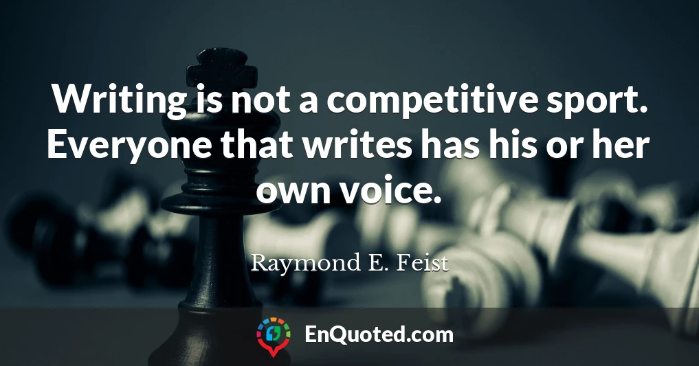Writing is not a competitive sport. Everyone that writes has his or her own voice.
