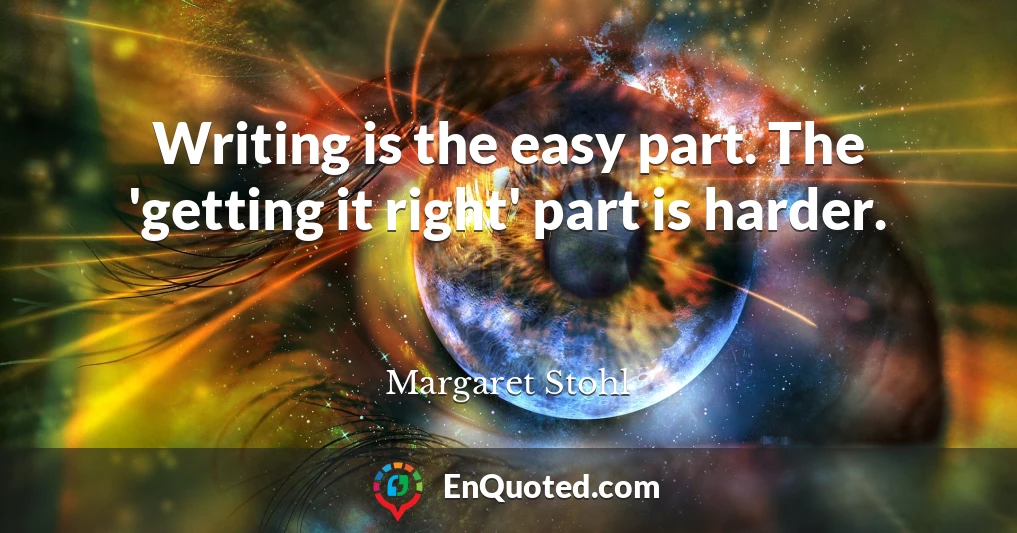 Writing is the easy part. The 'getting it right' part is harder.