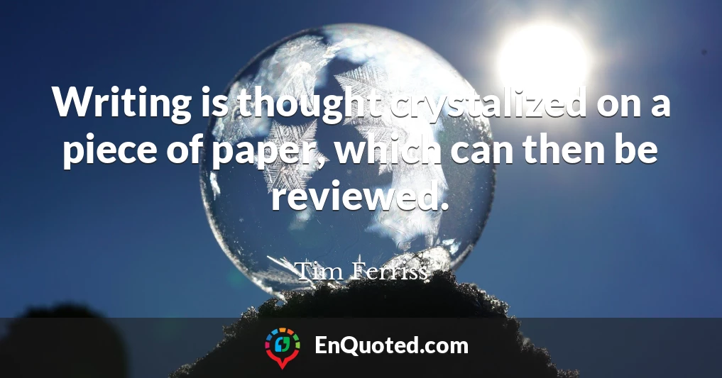 Writing is thought crystalized on a piece of paper, which can then be reviewed.