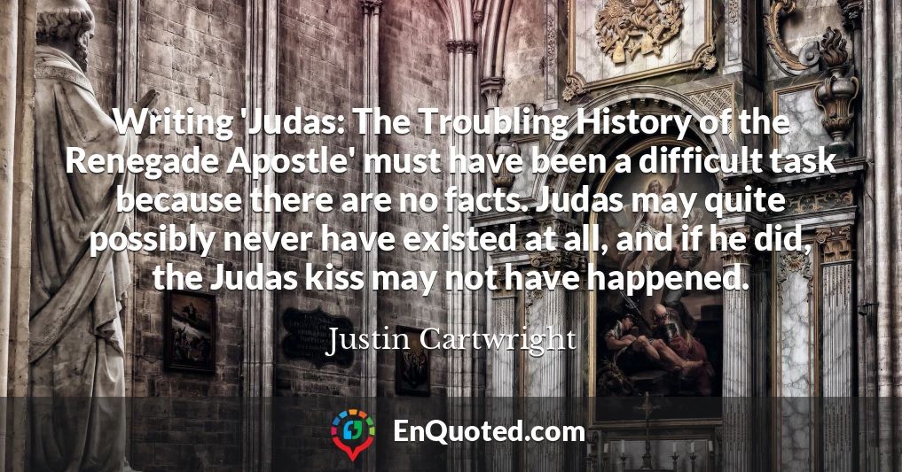 Writing 'Judas: The Troubling History of the Renegade Apostle' must have been a difficult task because there are no facts. Judas may quite possibly never have existed at all, and if he did, the Judas kiss may not have happened.