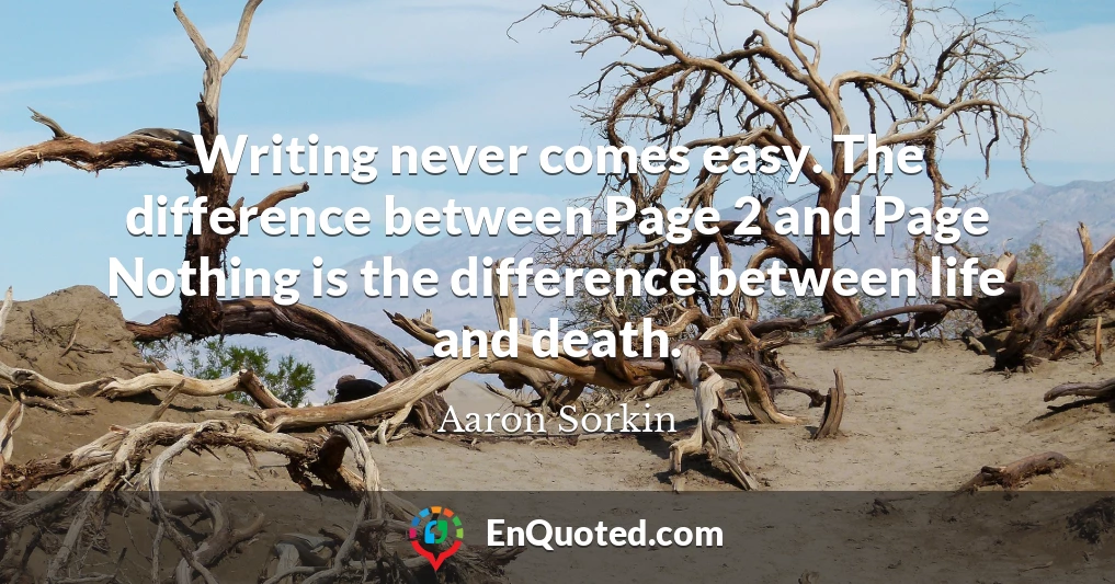 Writing never comes easy. The difference between Page 2 and Page Nothing is the difference between life and death.