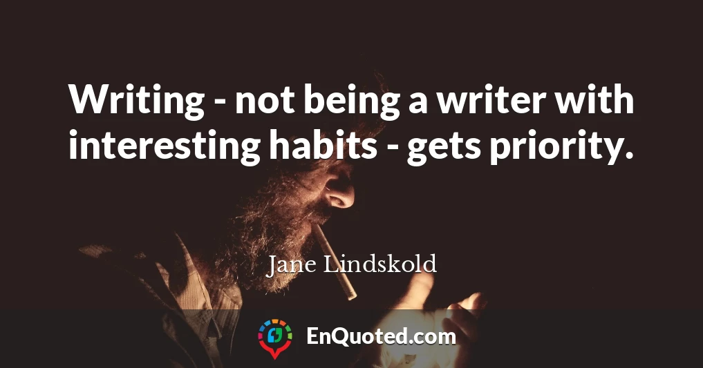 Writing - not being a writer with interesting habits - gets priority.