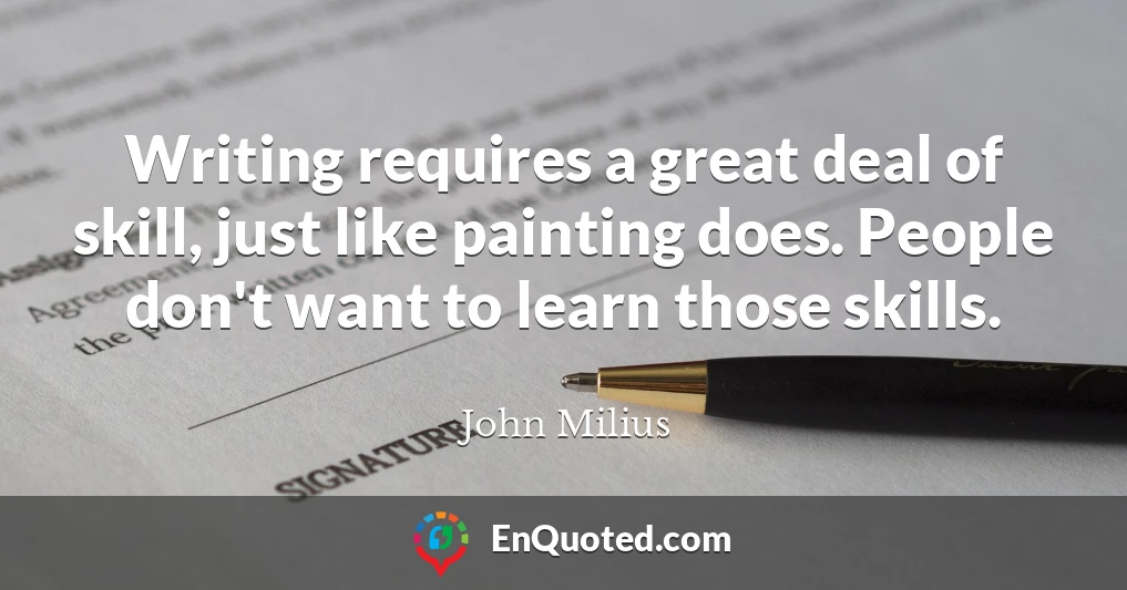 Writing requires a great deal of skill, just like painting does. People don't want to learn those skills.
