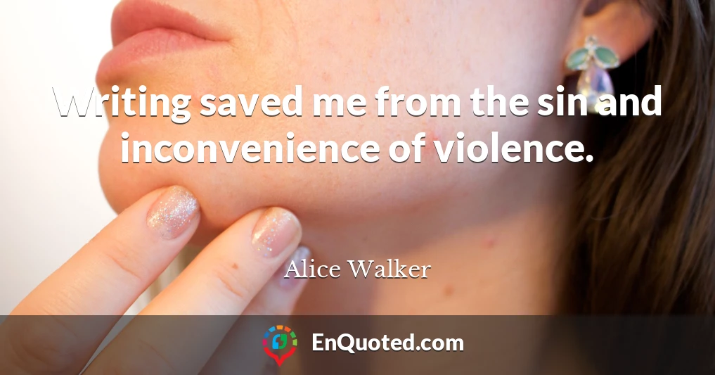 Writing saved me from the sin and inconvenience of violence.