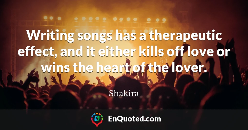Writing songs has a therapeutic effect, and it either kills off love or wins the heart of the lover.