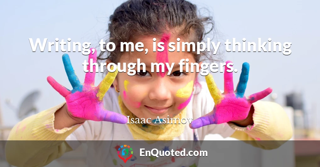 Writing, to me, is simply thinking through my fingers.