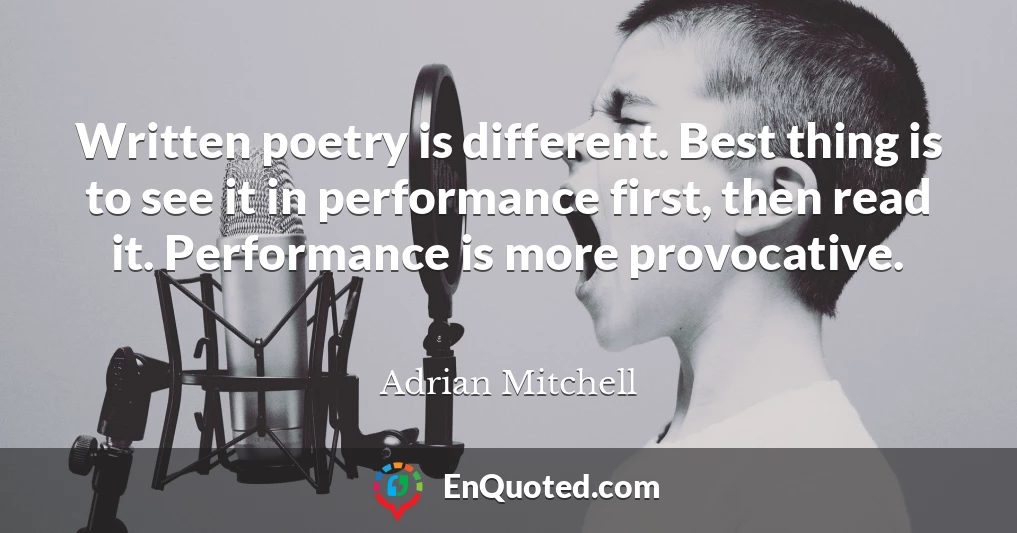 Written poetry is different. Best thing is to see it in performance first, then read it. Performance is more provocative.