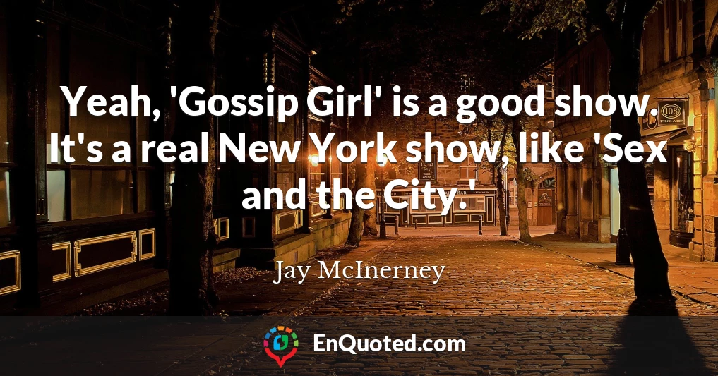 Yeah, 'Gossip Girl' is a good show. It's a real New York show, like 'Sex and the City.'