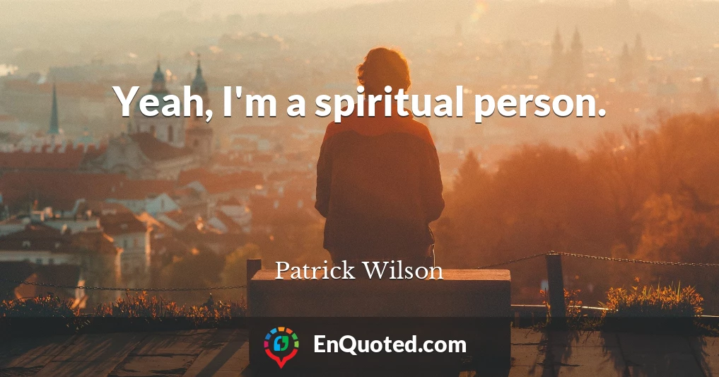 Yeah, I'm a spiritual person.