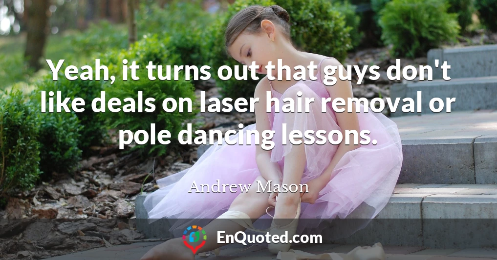 Yeah, it turns out that guys don't like deals on laser hair removal or pole dancing lessons.