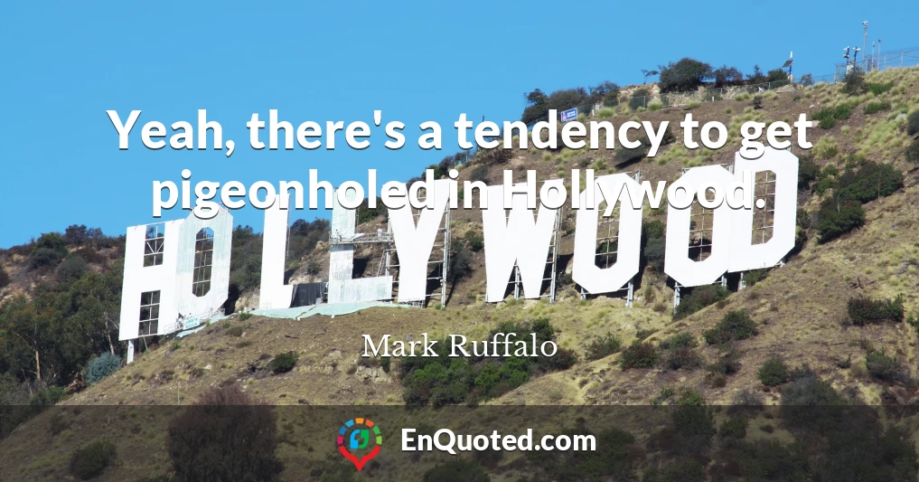 Yeah, there's a tendency to get pigeonholed in Hollywood.