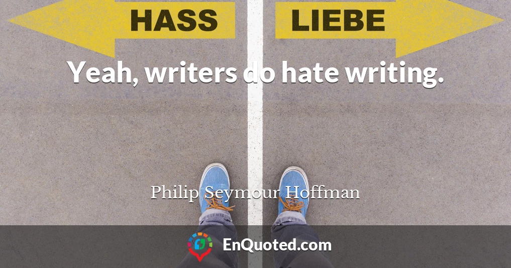 Yeah, writers do hate writing.