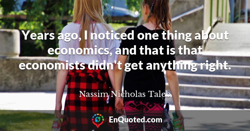 Years ago, I noticed one thing about economics, and that is that economists didn't get anything right.