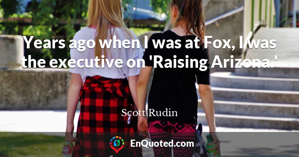 Years ago when I was at Fox, I was the executive on 'Raising Arizona.'
