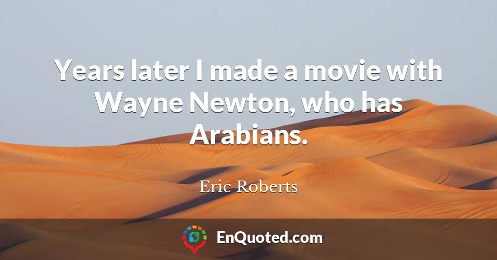 Years later I made a movie with Wayne Newton, who has Arabians.