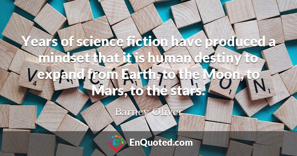 Years of science fiction have produced a mindset that it is human destiny to expand from Earth, to the Moon, to Mars, to the stars.