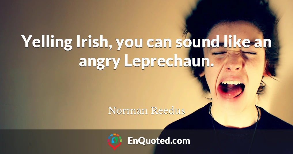 Yelling Irish, you can sound like an angry Leprechaun.