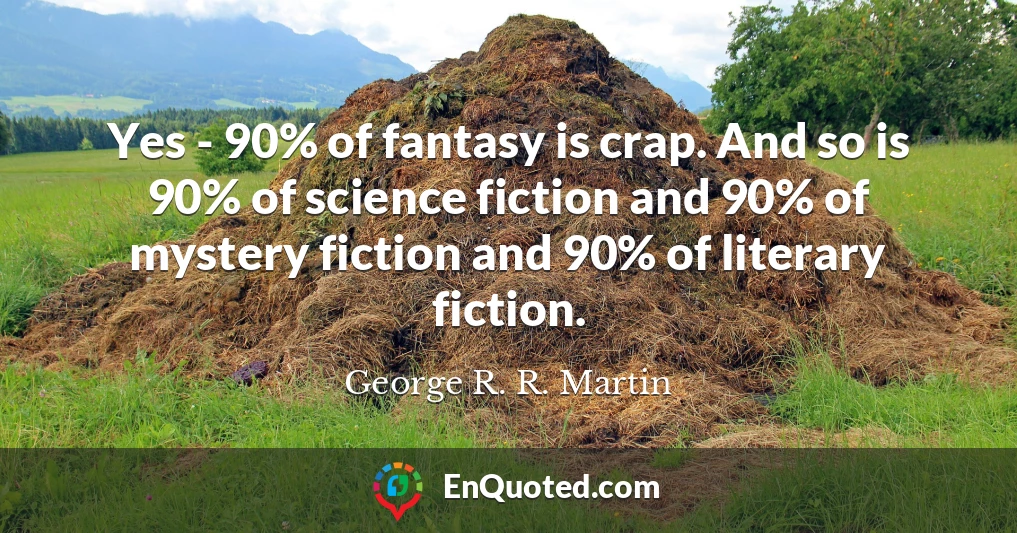 Yes - 90% of fantasy is crap. And so is 90% of science fiction and 90% of mystery fiction and 90% of literary fiction.