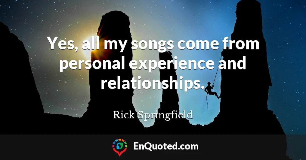 Yes, all my songs come from personal experience and relationships.
