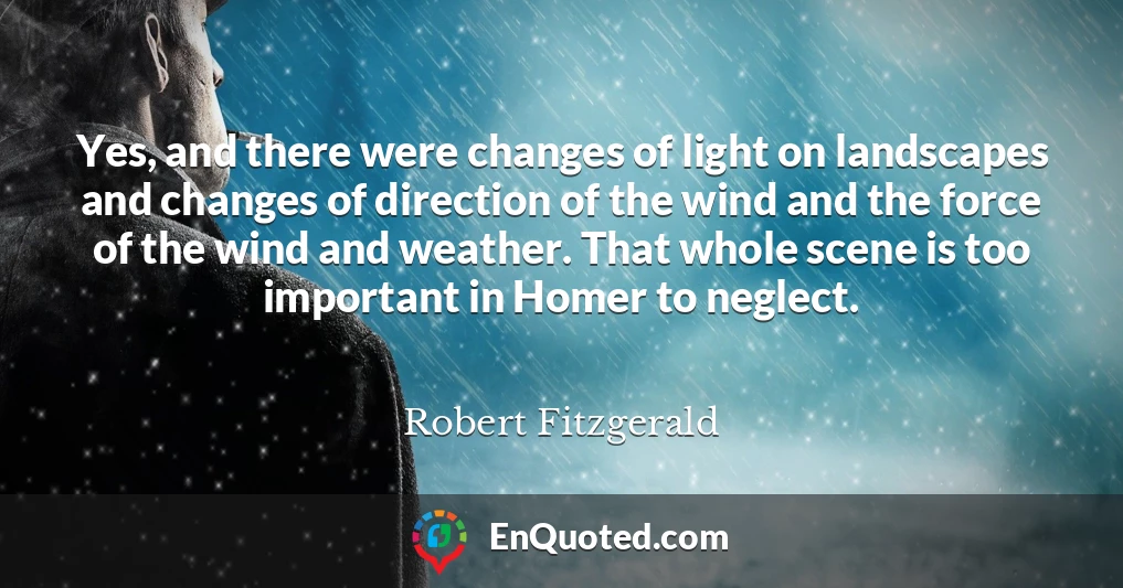 Yes, and there were changes of light on landscapes and changes of direction of the wind and the force of the wind and weather. That whole scene is too important in Homer to neglect.