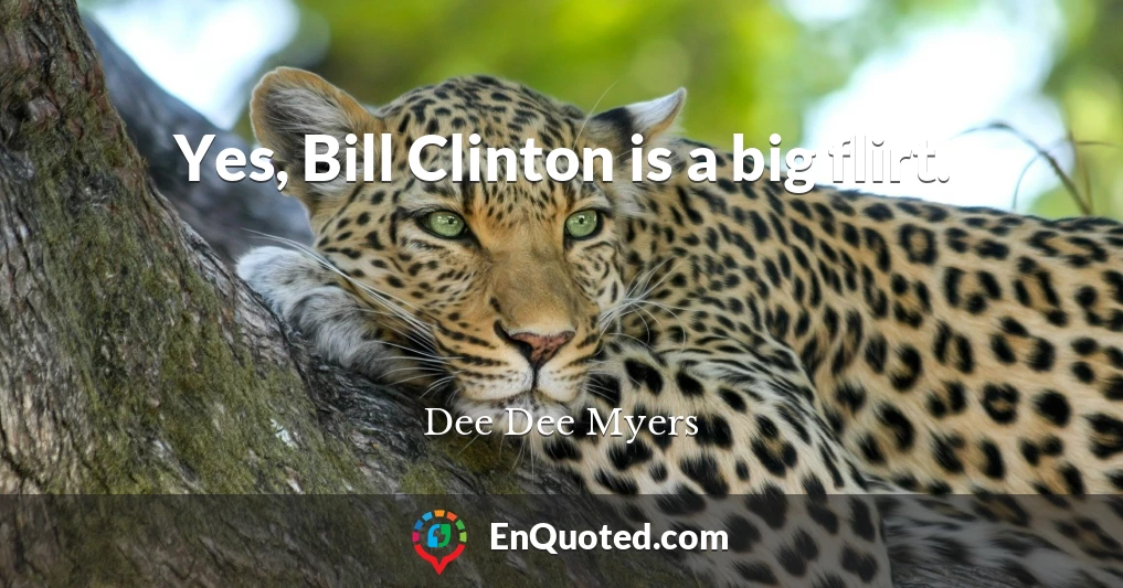 Yes, Bill Clinton is a big flirt.