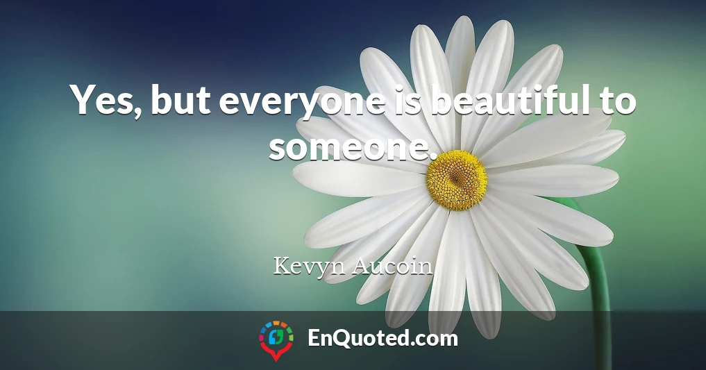 Yes, but everyone is beautiful to someone.