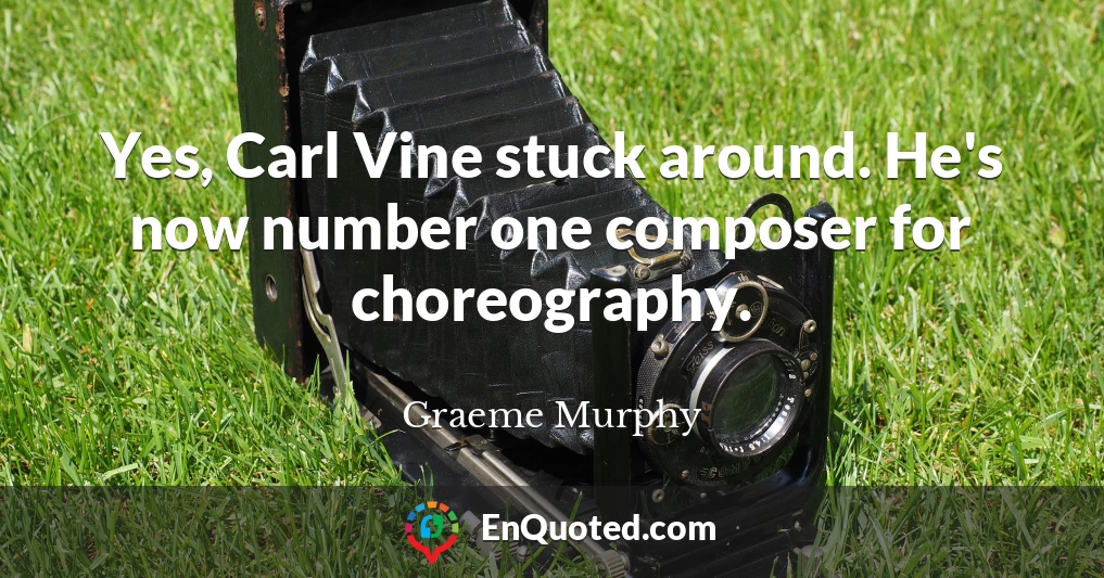 Yes, Carl Vine stuck around. He's now number one composer for choreography.