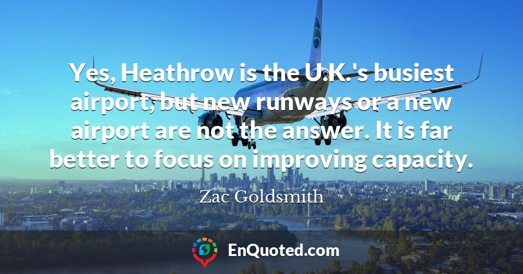 Yes, Heathrow is the U.K.'s busiest airport, but new runways or a new airport are not the answer. It is far better to focus on improving capacity.
