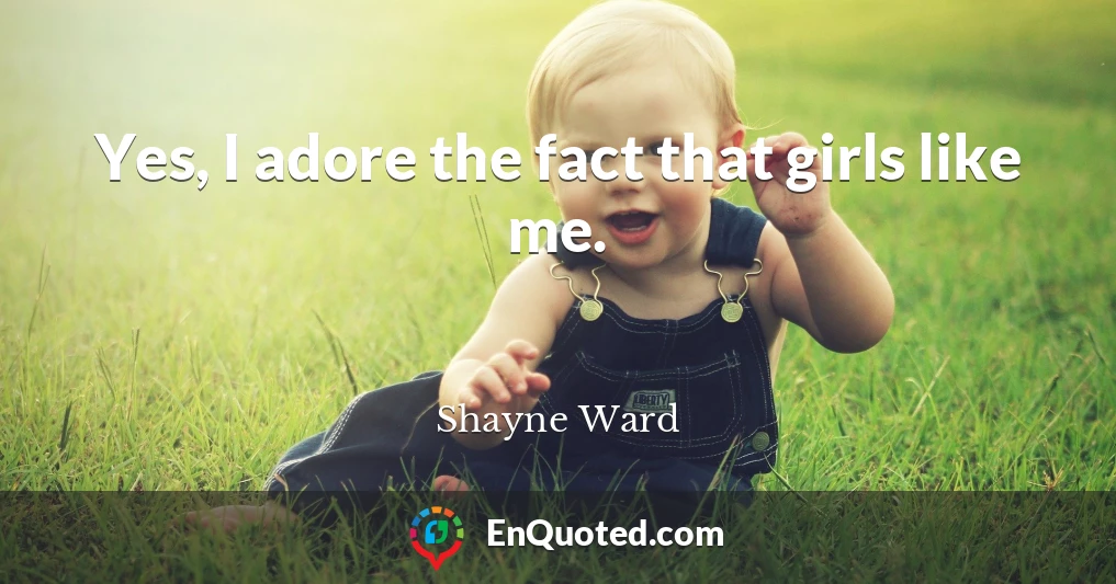 Yes, I adore the fact that girls like me.