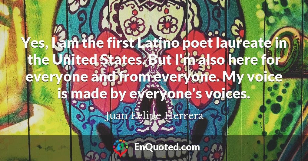 Yes, I am the first Latino poet laureate in the United States. But I'm also here for everyone and from everyone. My voice is made by everyone's voices.