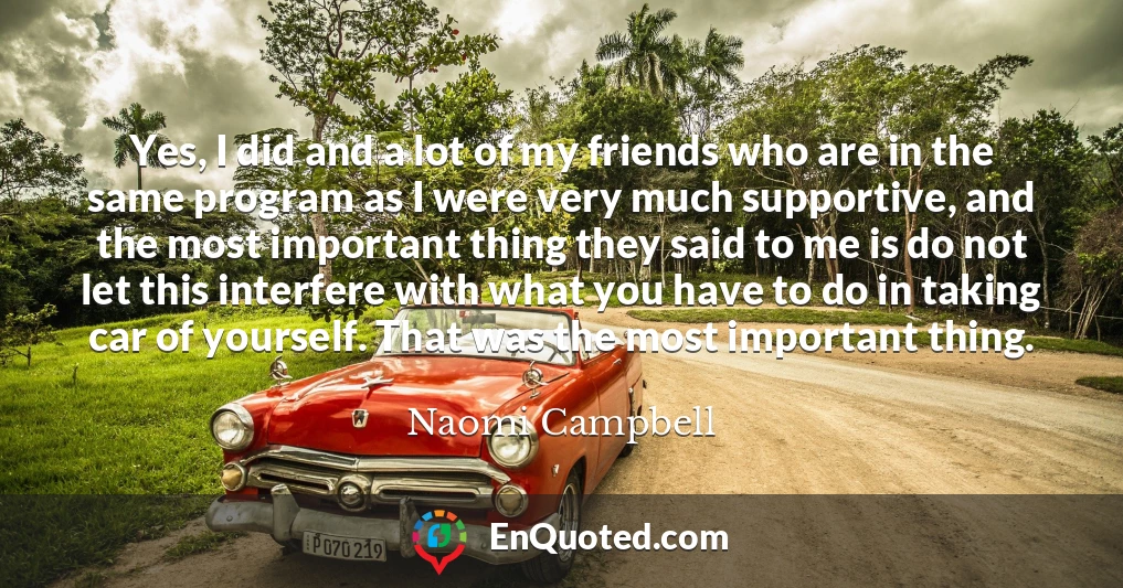 Yes, I did and a lot of my friends who are in the same program as I were very much supportive, and the most important thing they said to me is do not let this interfere with what you have to do in taking car of yourself. That was the most important thing.