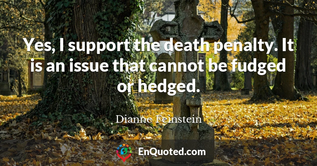 Yes, I support the death penalty. It is an issue that cannot be fudged or hedged.