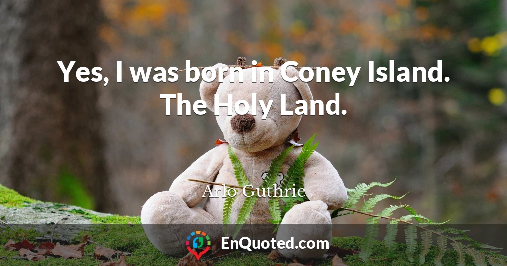Yes, I was born in Coney Island. The Holy Land.