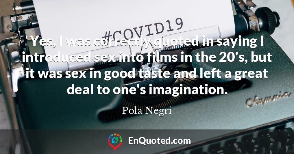 Yes, I was correctly quoted in saying I introduced sex into films in the 20's, but it was sex in good taste and left a great deal to one's imagination.