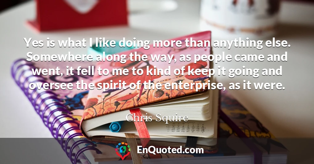 Yes is what I like doing more than anything else. Somewhere along the way, as people came and went, it fell to me to kind of keep it going and oversee the spirit of the enterprise, as it were.