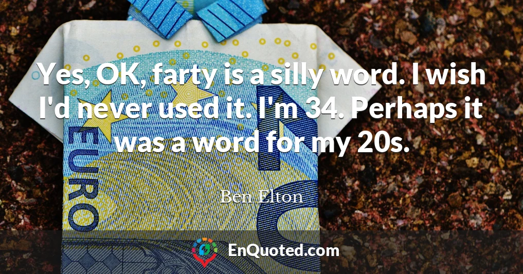 Yes, OK, farty is a silly word. I wish I'd never used it. I'm 34. Perhaps it was a word for my 20s.